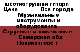 шестиструнная гитара › Цена ­ 4 000 - Все города Музыкальные инструменты и оборудование » Струнные и смычковые   . Самарская обл.,Похвистнево г.